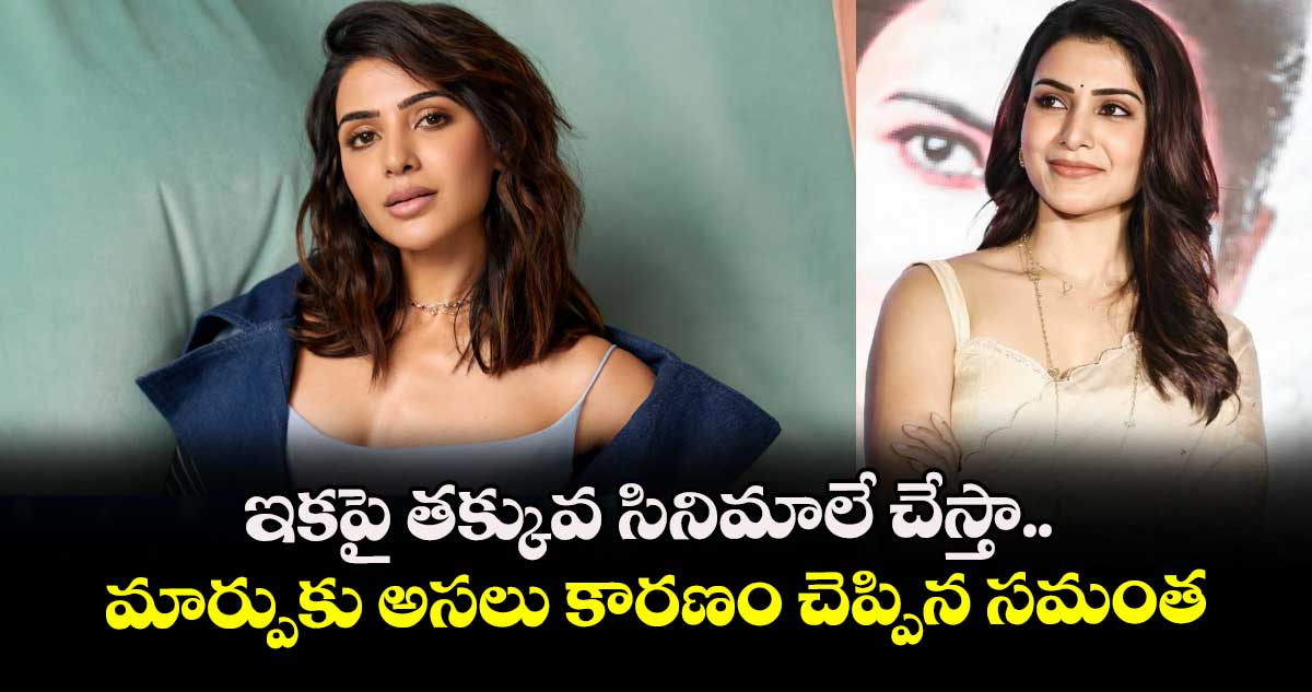 ఇకపై తక్కువ సినిమాలే చేస్తా.. మార్పుకు అసలు కారణం చెప్పిన సమంత.