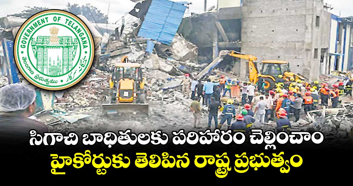 సిగాచి బాధితులకు పరిహారం చెల్లించాం..హైకోర్టుకు తెలిపిన రాష్ట్ర ప్రభుత్వం 
