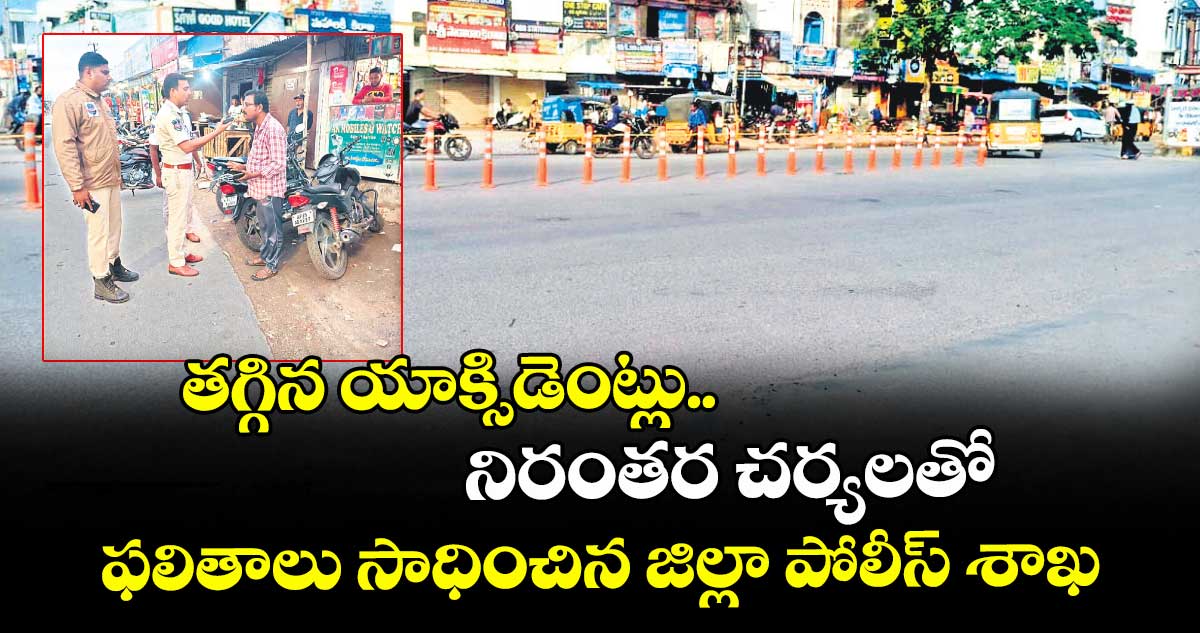 తగ్గిన యాక్సిడెంట్లు.. నిరంతర చర్యలతో ఫలితాలు సాధించిన జిల్లా పోలీస్ శాఖ