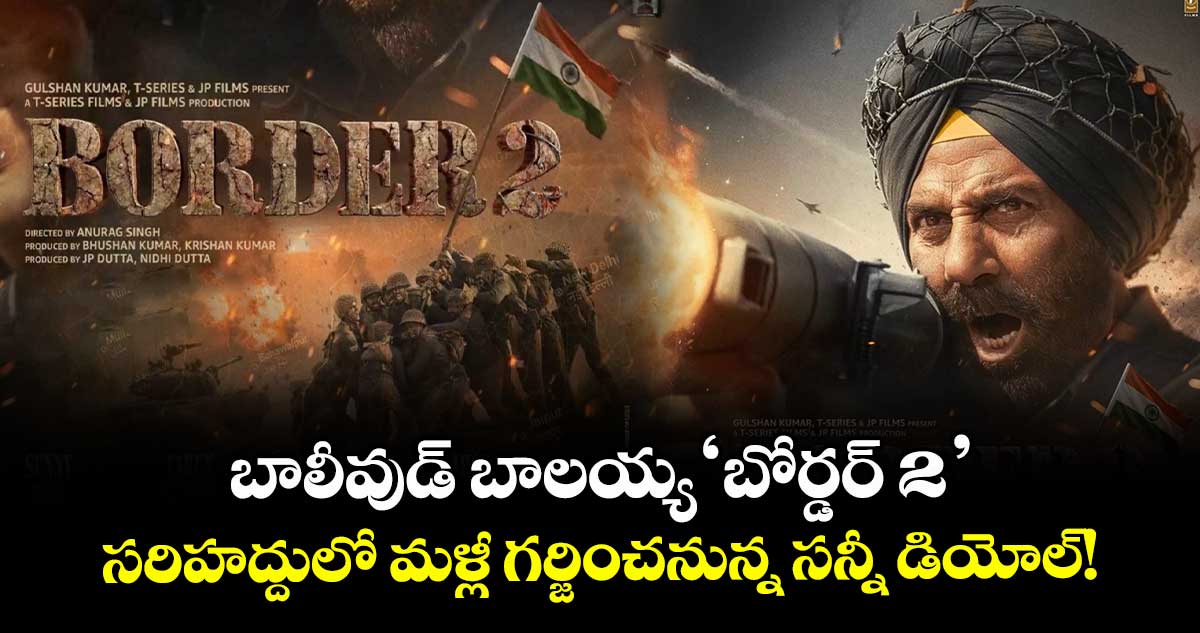 Border 2: బాలీవుడ్ బాలయ్య 'బోర్డర్ 2'..  సరిహద్దులో మళ్లీ గర్జించనున్న సన్నీ డియోల్!