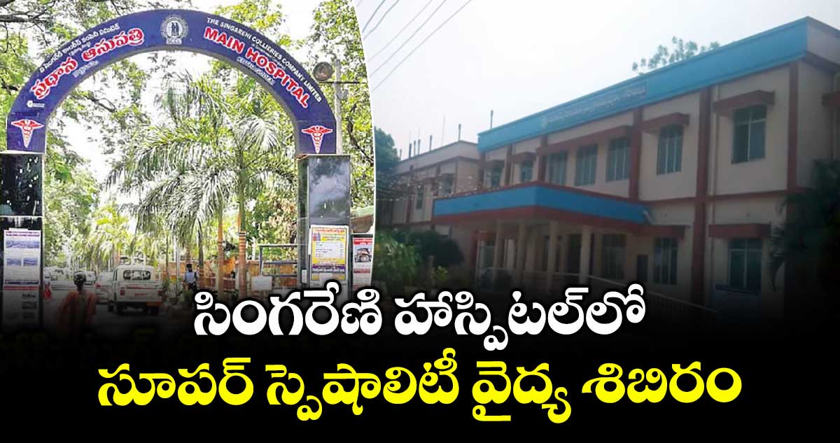 సింగరేణి హాస్పిటల్లో సూపర్ స్పెషాలిటీ వైద్య శిబిరం