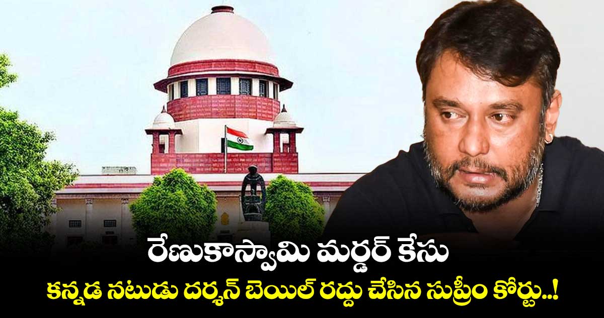 రేణుకాస్వామి మర్డర్ కేసు: కన్నడ నటుడు దర్శన్ బెయిల్ రద్దు చేసిన సుప్రీం కోర్టు..!