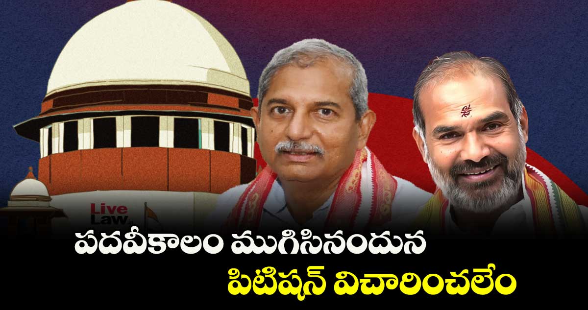 పదవీకాలం ముగిసినందున పిటిషన్ విచారించలేం : సుప్రీంకోర్టు