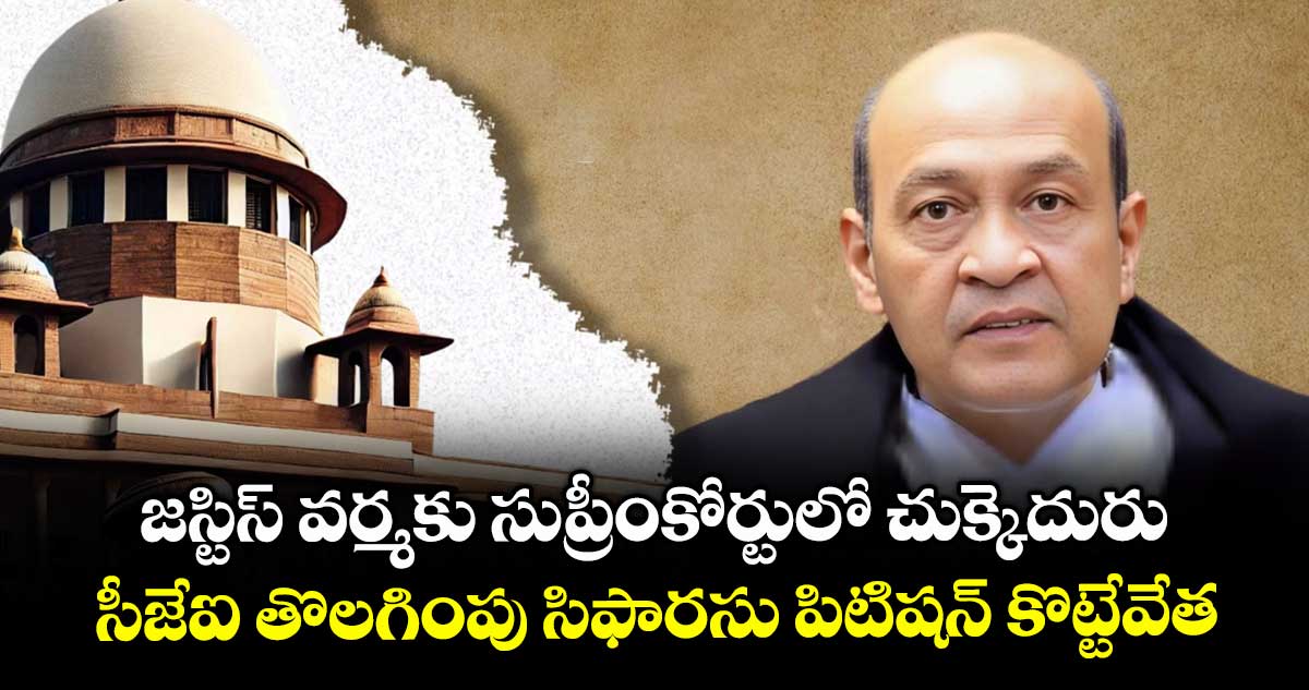 జస్టిస్ వర్మకు సుప్రీంకోర్టులో చుక్కెదురు.. సీజేఐ తొలగింపు సిఫారసు పిటిషన్ కొట్టేవేత