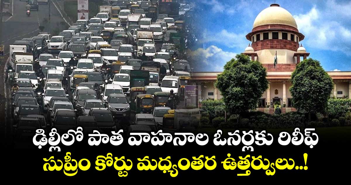 ఢిల్లీలో పాత వాహనాల ఓనర్లకు రిలీఫ్.. సుప్రీం కోర్టు మధ్యంతర ఉత్తర్వులు..!