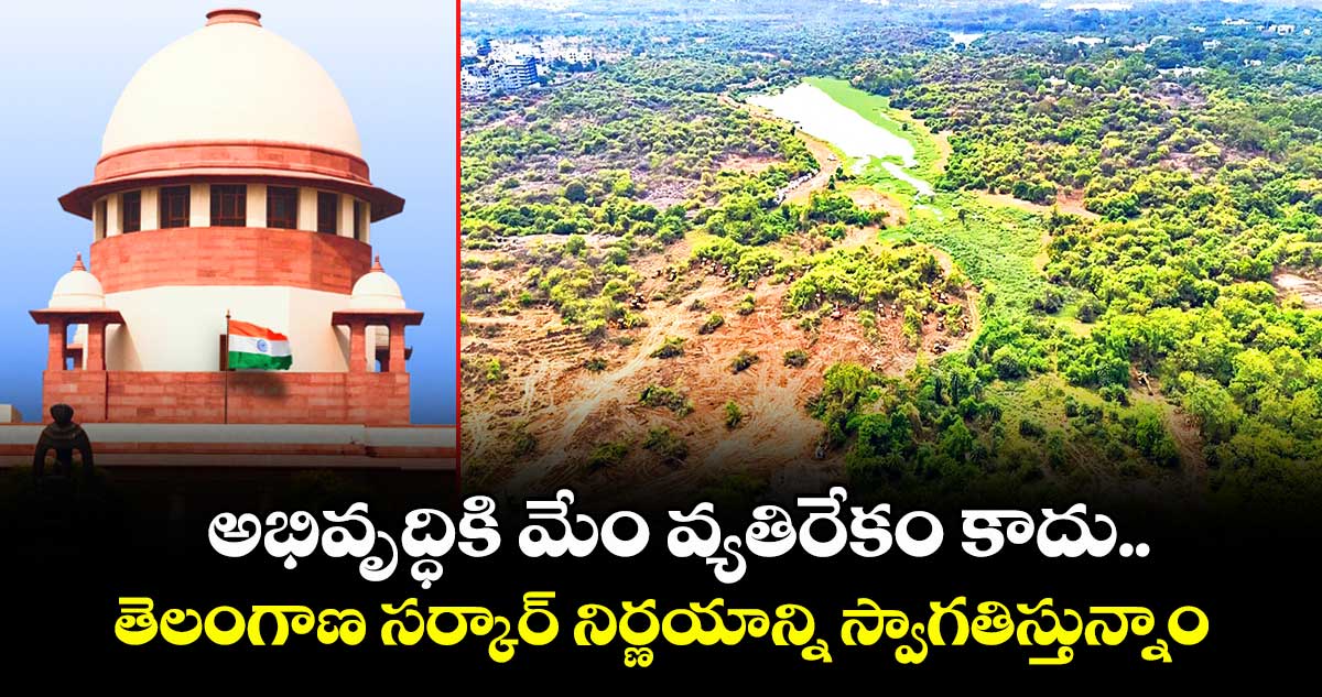  కంచ గచ్చిబౌలి కేసు : అభివృద్ధికి మేం వ్యతిరేకం కాదు..తెలంగాణ సర్కార్ నిర్ణయాన్ని స్వాగతిస్తున్నాం