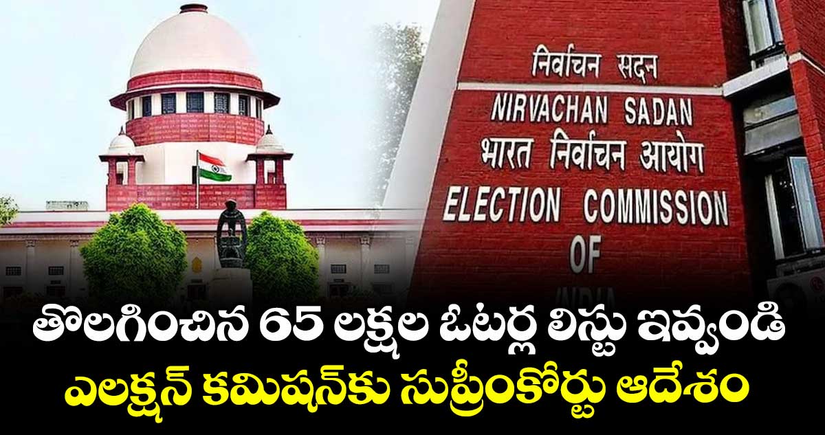 తొలగించిన 65 లక్షల ఓటర్ల లిస్టు ఇవ్వండి:ఎలక్షన్ కమిషన్⁬కు సుప్రీంకోర్టు ఆదేశం 