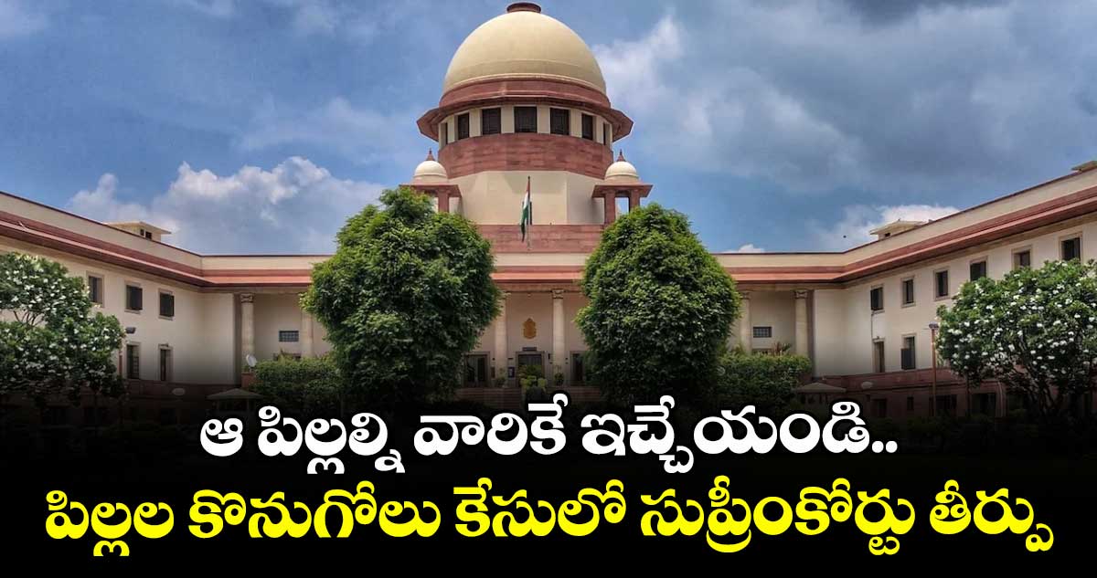 ఆ పిల్లల్ని వారికే ఇచ్చేయండి.. పిల్లల కొనుగోలు కేసులో సుప్రీంకోర్టు తీర్పు