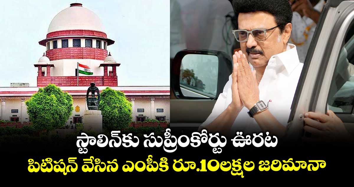 స్టాలిన్కు సుప్రీంకోర్టు ఊరట: పిటిషన్ వేసిన ఎంపీకి రూ.10లక్షల జరిమానా