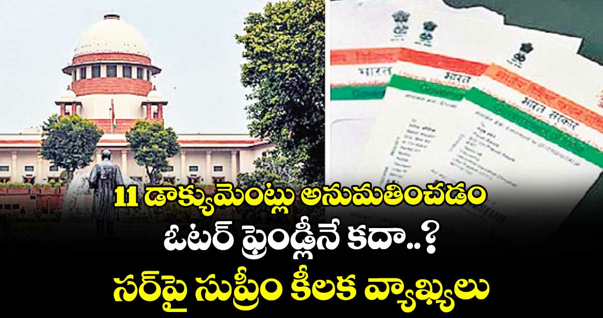 11 డాక్యుమెంట్లు అనుమతించడం ఓటర్ ఫ్రెండ్లీనే కదా..? సర్పై సుప్రీం కీలక వ్యాఖ్యలు