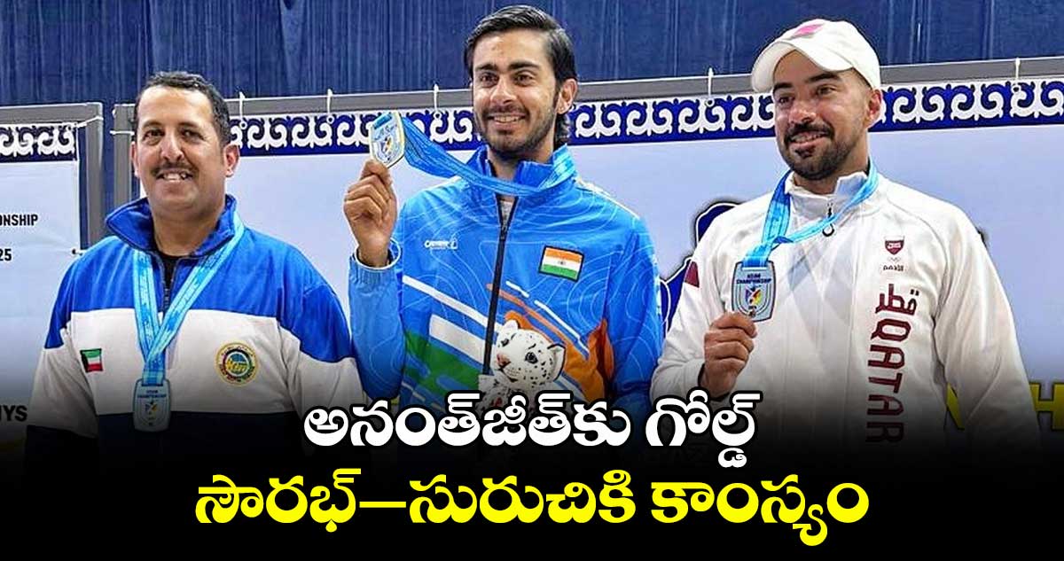 అనంత్జీత్కు గోల్డ్.. సౌరభ్-సురుచికి కాంస్యం