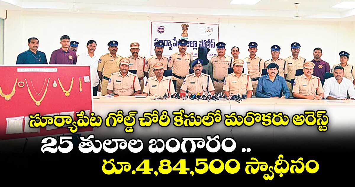 సూర్యాపేట గోల్డ్ చోరీ కేసులో మరొకరు అరెస్ట్ ..25 తులాల బంగారం ... రూ.4,84,500 స్వాధీనం