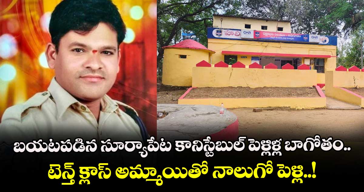 బయటపడిన సూర్యాపేట కానిస్టేబుల్ పెళ్లిళ్ల బాగోతం.. టెన్త్ క్లాస్ అమ్మాయితో నాలుగో పెళ్లి..!