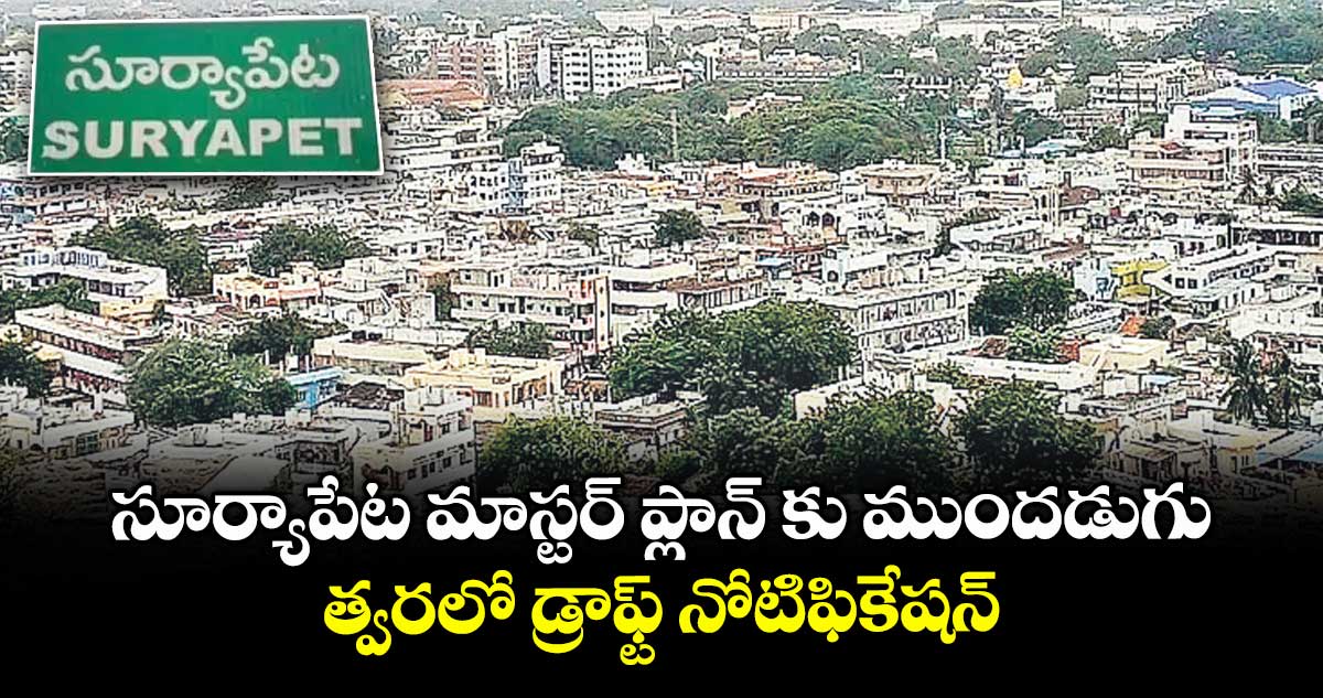 సూర్యాపేట మాస్టర్ ప్లాన్ కు ముందడుగు..త్వరలో డ్రాఫ్ట్ నోటిఫికేషన్ 