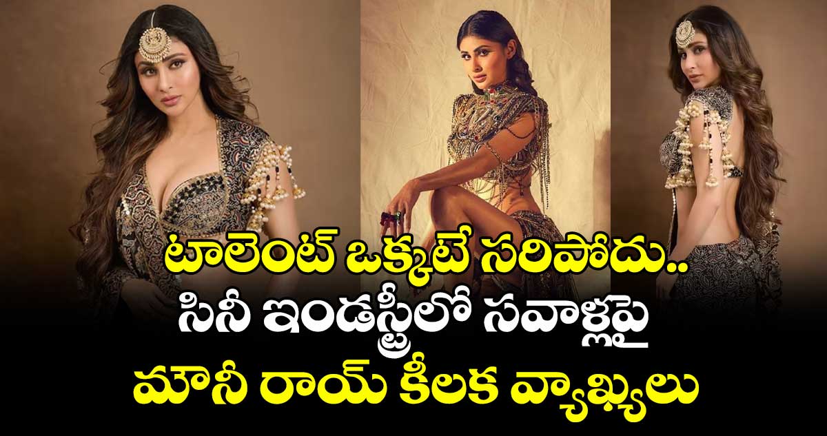 Mouni Roy: టాలెంట్ ఒక్కటే సరిపోదు.. సినీ ఇండస్ట్రీలో సవాళ్లపై మౌనీ రాయ్ కీలక వ్యాఖ్యలు.