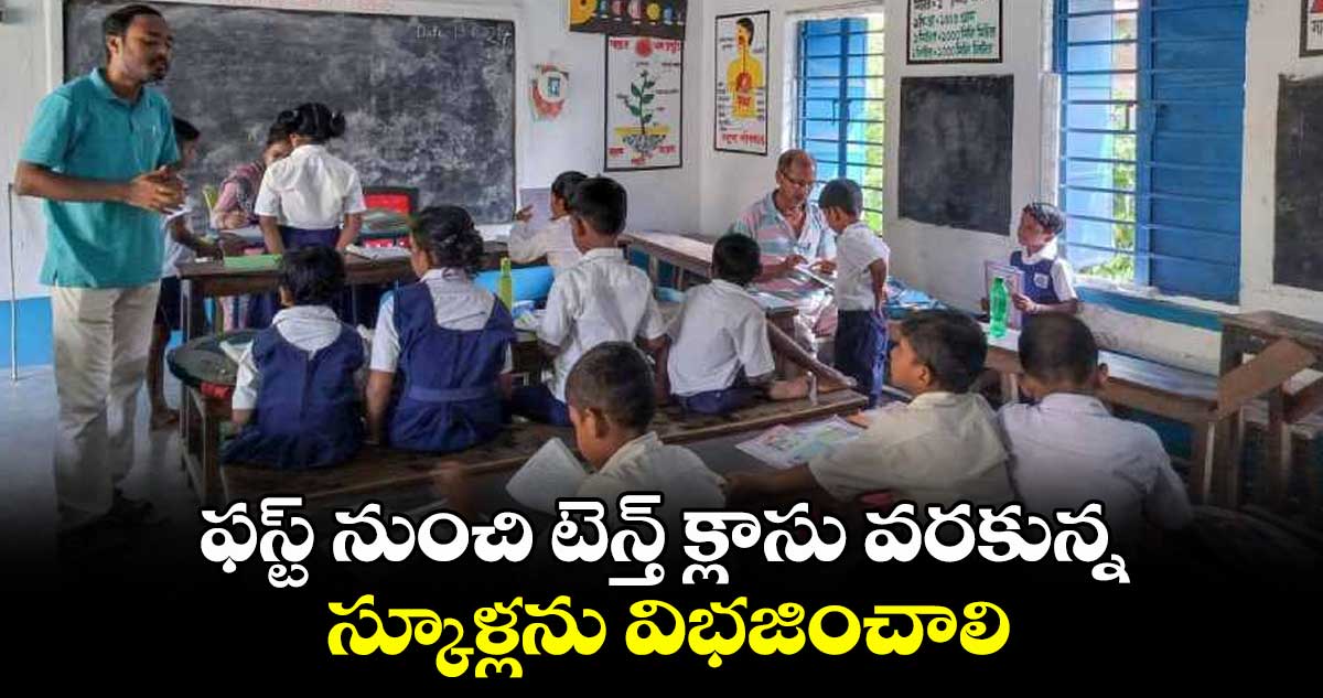 ఫస్ట్ నుంచి టెన్త్ క్లాసు వరకున్న స్కూళ్లను విభజించాలి :  హన్మంతరావు