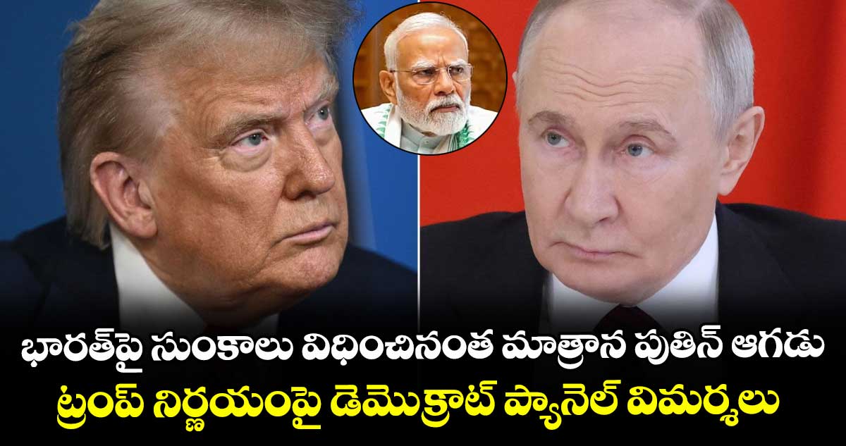 భారత్‎పై సుంకాలు విధించినంత మాత్రాన పుతిన్ ఆగడు: ట్రంప్ నిర్ణయంపై డెమొక్రాట్ ప్యానెల్ విమర్శలు