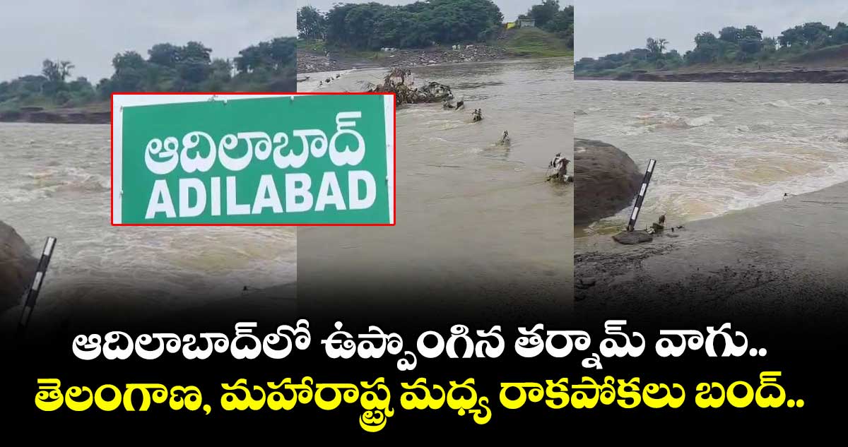 ఆదిలాబాద్ లో ఉప్పొంగిన తర్నామ్ వాగు.. తెలంగాణ, మహారాష్ట్ర మధ్య రాకపోకలు బంద్..