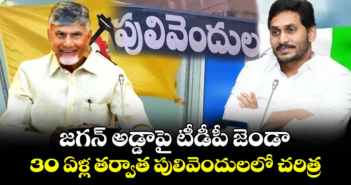జగన్ అడ్డాపై టీడీపీ జెండా : 30 ఏళ్ల తర్వాత పులివెందులలో చరిత్ర