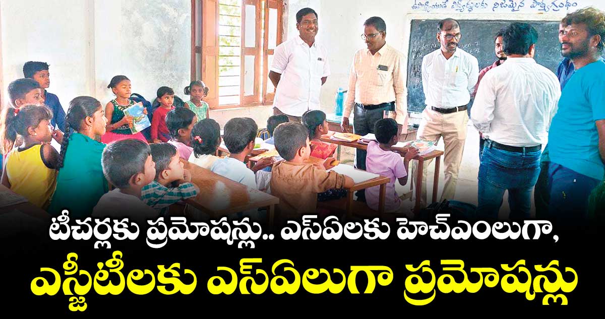 టీచర్లకు ప్రమోషన్లు.. ఎస్ఏలకు హెచ్ఎంలుగా, ఎస్జీటీలకు ఎస్ఏలుగా ప్రమోషన్లు
