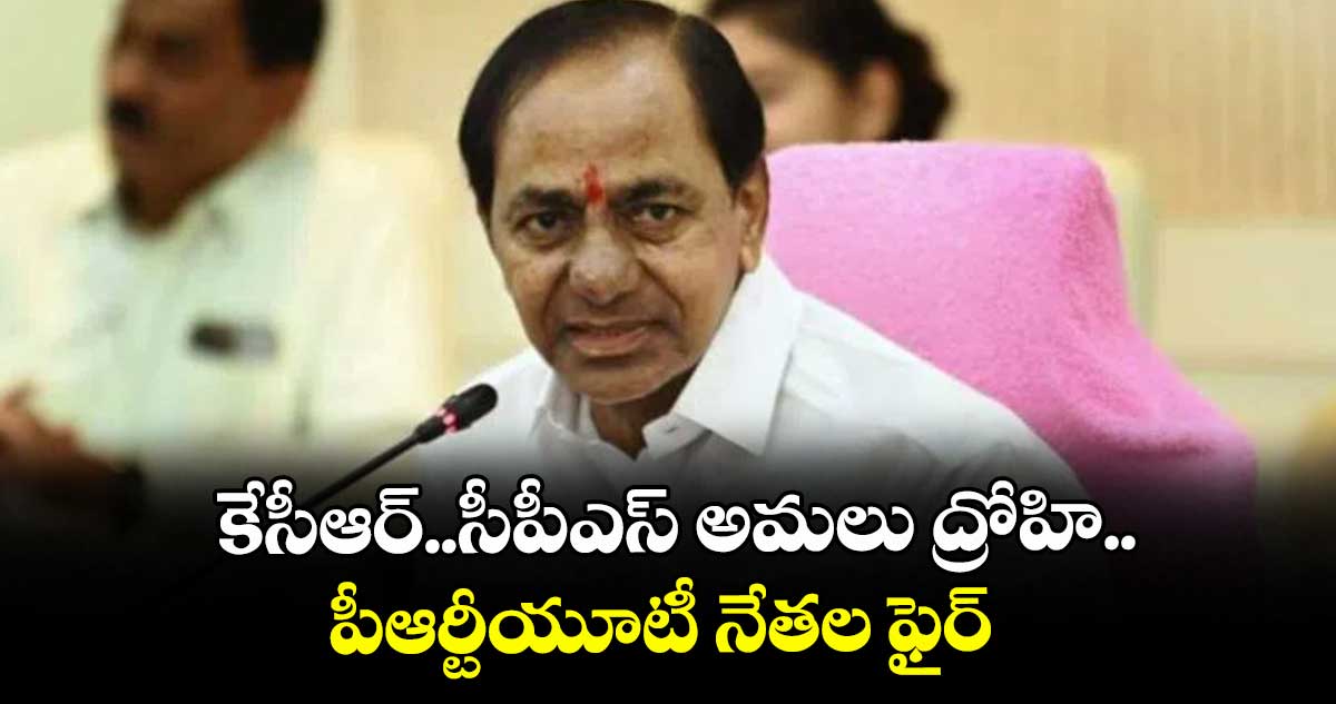 కేసీఆర్..సీపీఎస్ అమలు ద్రోహి..పీఆర్టీయూటీ నేతల ఫైర్