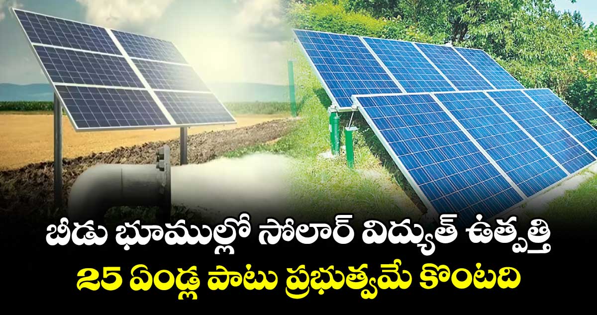 బీడు భూముల్లో సోలార్ విద్యుత్ ఉత్పత్తి.. 25 ఏండ్ల పాటు ప్రభుత్వమే కొంటది