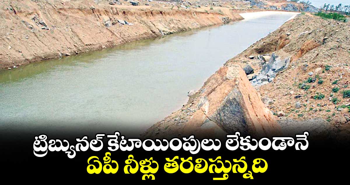 ట్రిబ్యునల్ కేటాయింపులు లేకుండానే ఏపీ నీళ్లు తరలిస్తున్నది