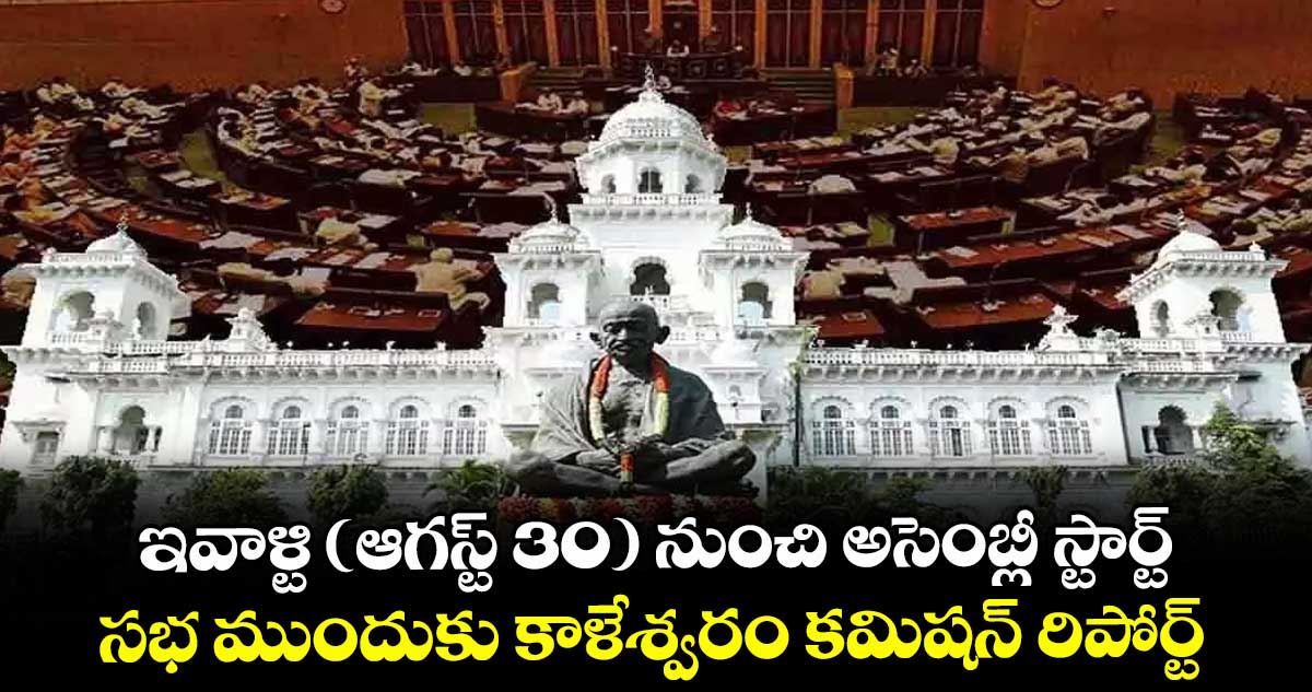 ఇవాళ్టి (ఆగస్ట్ 30) నుంచి అసెంబ్లీ స్టార్ట్.. సభ ముందుకు కాళేశ్వరం కమిషన్ రిపోర్ట్