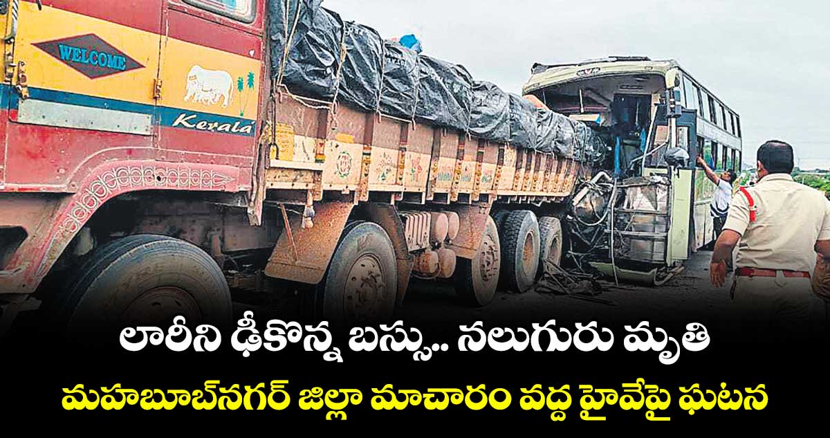 లారీని ఢీకొన్న బస్సు.. నలుగురు మృతి.. మహబూబ్నగర్ జిల్లా మాచారం వద్ద హైవేపై ఘటన