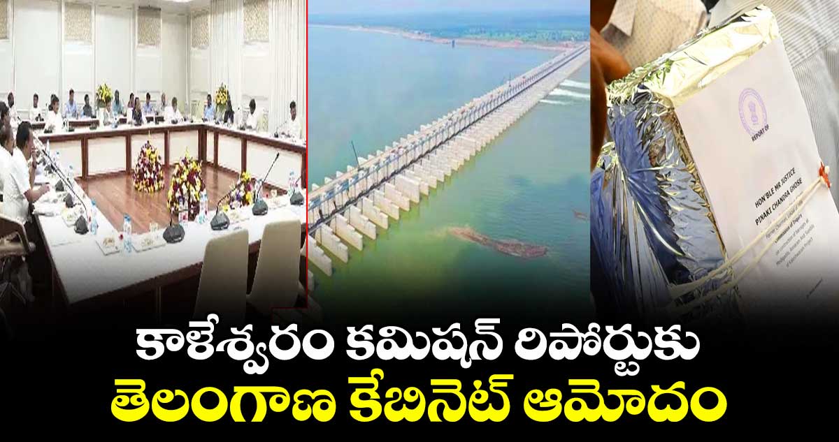కాళేశ్వరం కమిషన్ రిపోర్టుకు తెలంగాణ కేబినెట్ ఆమోదం