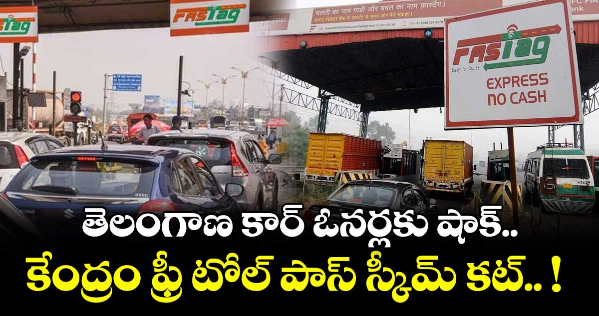 తెలంగాణ కార్ ఓనర్లకు షాక్.. కేంద్రం ఫ్రీ టోల్ పాస్ స్కీమ్ కట్.. !