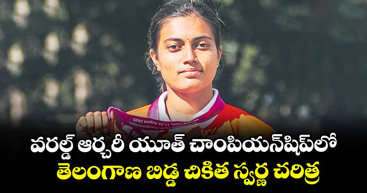 వరల్డ్ ఆర్చరీ యూత్ చాంపియన్షిప్లో తెలంగాణ బిడ్డ చికిత స్వర్ణ చరిత్ర