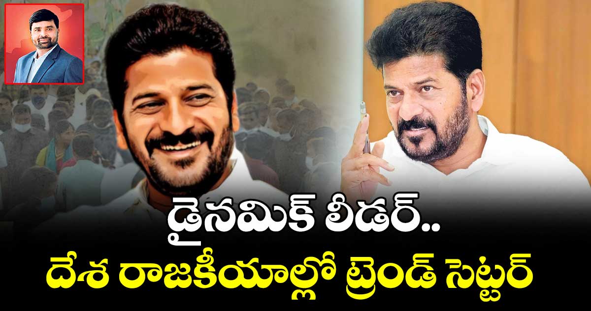 సీఎం రేవంత్ రెడ్డి డైనమిక్ లీడర్..దేశ రాజకీయాల్లో ట్రెండ్ సెట్టర్ 