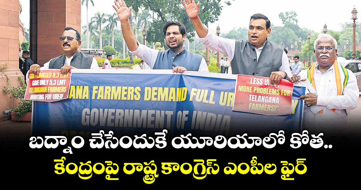 బద్నాం చేసేందుకే యూరియాలో కోత..కేంద్రంపై రాష్ట్ర కాంగ్రెస్ ఎంపీల ఫైర్