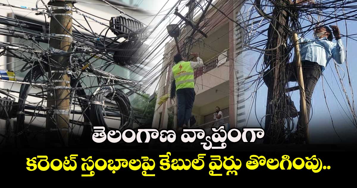తెలంగాణ వ్యాప్తంగా  కరెంట్ స్తంభాలపై  కేబుల్ వైర్లు తొలగింపు..