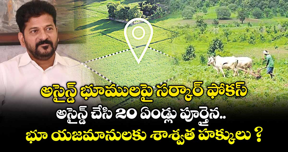 అసైన్డ్ భూములపై సర్కార్ ఫోకస్.. అసైన్డ్ చేసి 20 ఏండ్లు పూర్తైన.. భూ యజమానులకు శాశ్వత హక్కులు ?