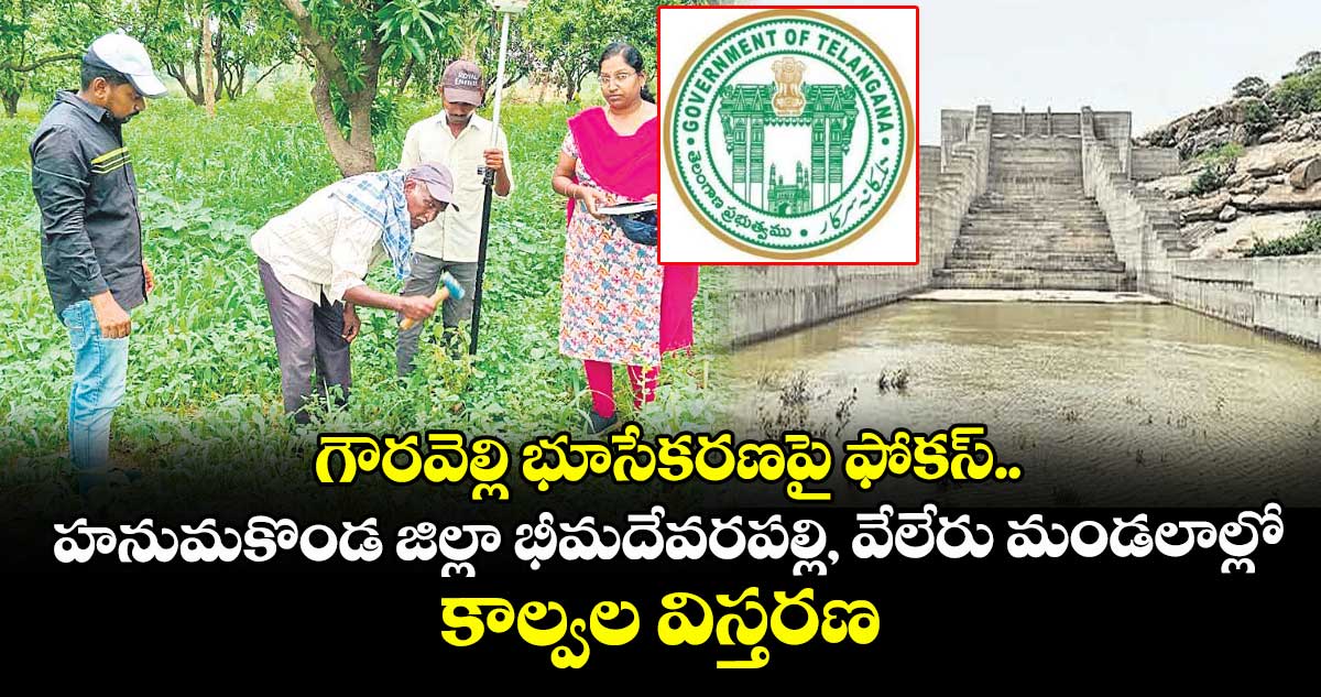 గౌరవెల్లి భూసేకరణపై ఫోకస్ ..హనుమకొండ జిల్లా భీమదేవరపల్లి, వేలేరు మండలాల్లో కాల్వల విస్తరణ