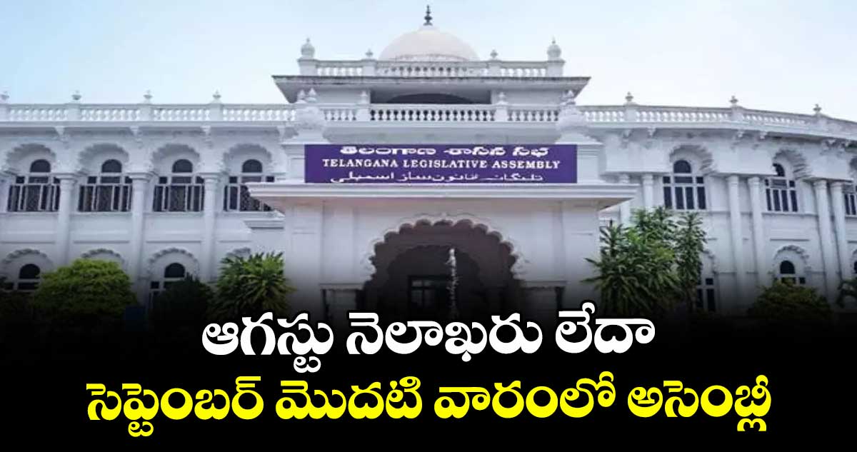 ఆగస్టు నెలాఖరు లేదా .. సెప్టెంబర్ మొదటి వారంలో అసెంబ్లీ