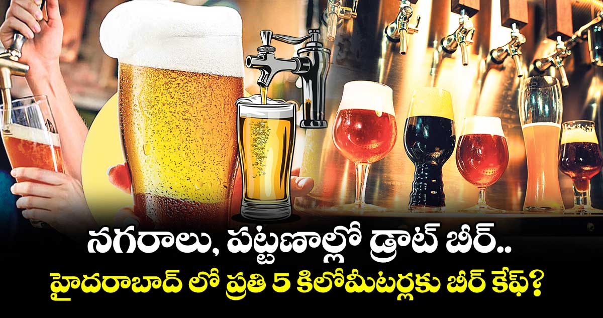నగరాలు, పట్టణాల్లో డ్రాట్ బీర్..  హైదరాబాద్ లో ప్రతి 5 కిలోమీటర్లకు బీర్ కేఫ్?