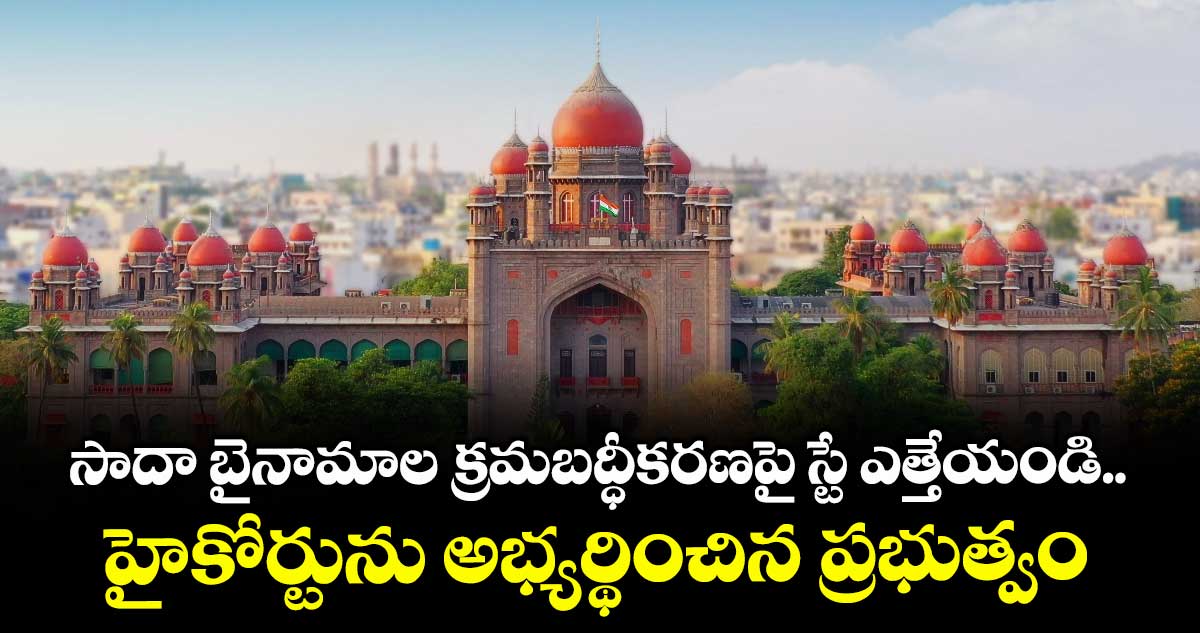 సాదా బైనామాల క్రమబద్ధీకరణపై స్టే ఎత్తేయండి..హైకోర్టును అభ్యర్థించిన ప్రభుత్వం