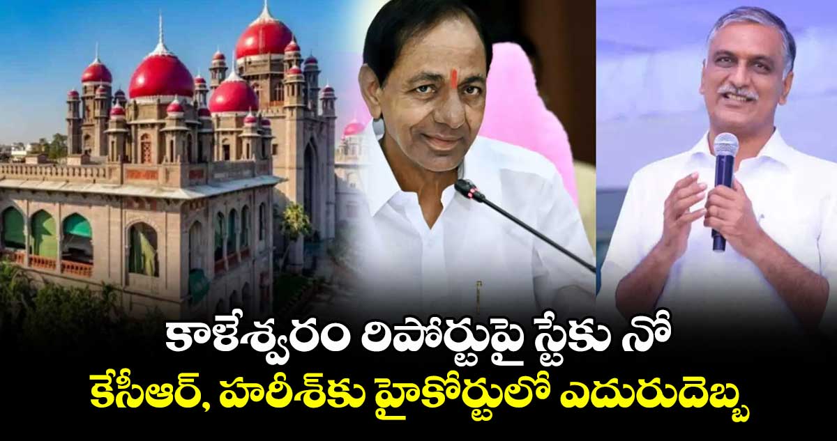కాళేశ్వరం రిపోర్టుపై స్టేకు నో.. కేసీఆర్, హరీశ్కు హైకోర్టులో ఎదురుదెబ్బ