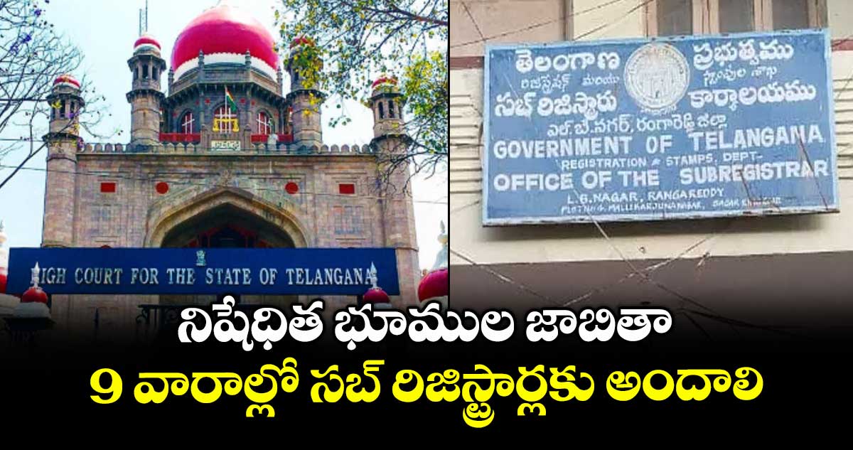నిషేధిత భూముల జాబితా.. 9 వారాల్లో సబ్ రిజిస్ట్రార్లకు అందాలి : హైకోర్టు