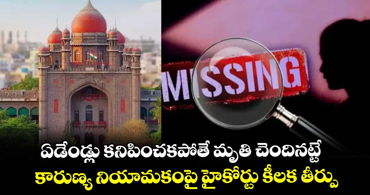 ఏడేండ్లు కనిపించకపోతే మృతి చెందినట్టే.. కారుణ్య నియామకంపై హైకోర్టు కీలక తీర్పు..