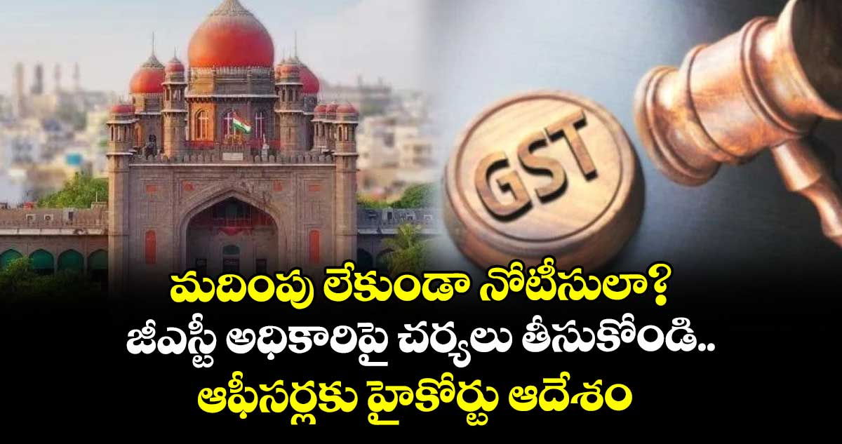 మదింపు లేకుండా నోటీసులా?..జీఎస్టీ అధికారిపై చర్యలు తీసుకోండి..ఆఫీసర్లకు హైకోర్టు ఆదేశం