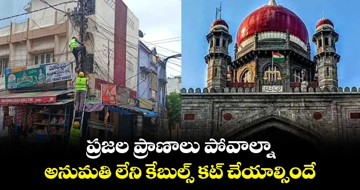 ప్రజల ప్రాణాలు పోవాల్నా.. అనుమతి లేని కేబుల్స్ కట్ చేయాల్సిందే