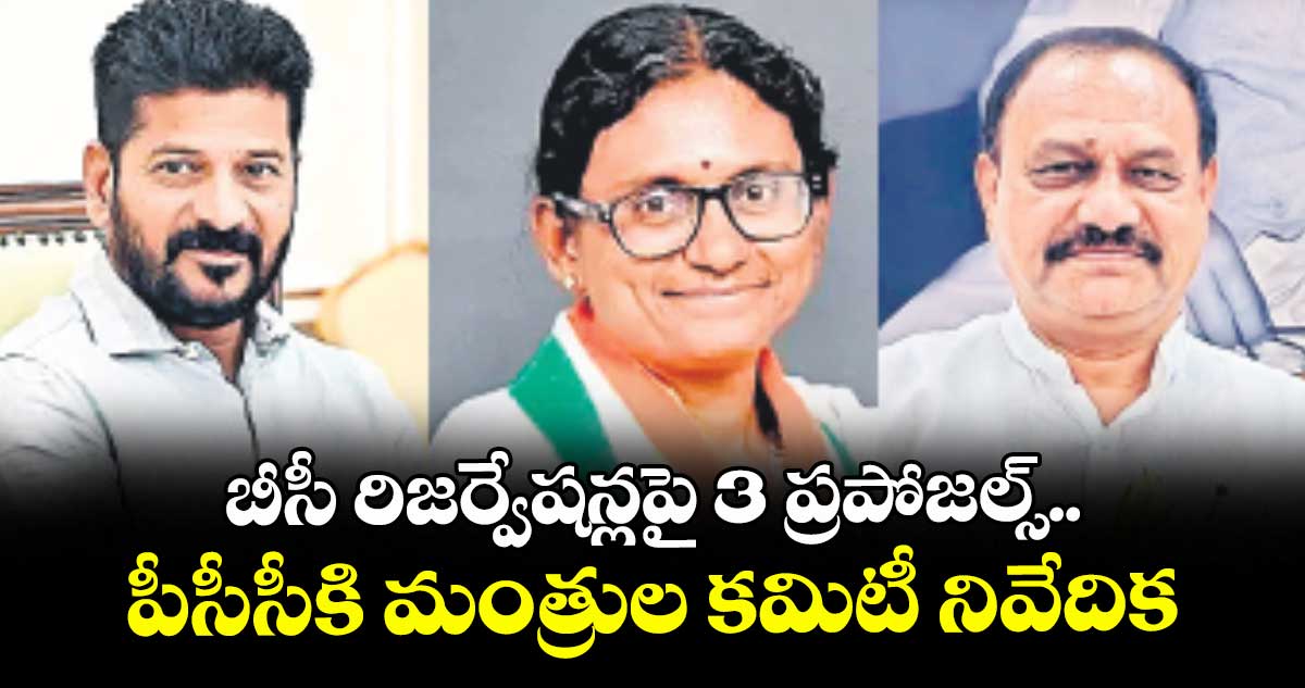 బీసీ రిజర్వేషన్లపై 3 ప్రపోజల్స్..పీసీసీకి మంత్రుల కమిటీ నివేదిక