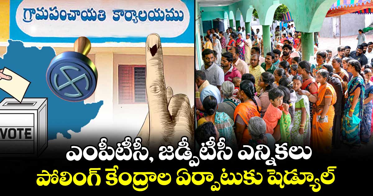 ఎంపీటీసీ, జడ్పీటీసీ ఎన్నికలు..పోలింగ్ కేంద్రాల ఏర్పాటుకు షెడ్యూల్
