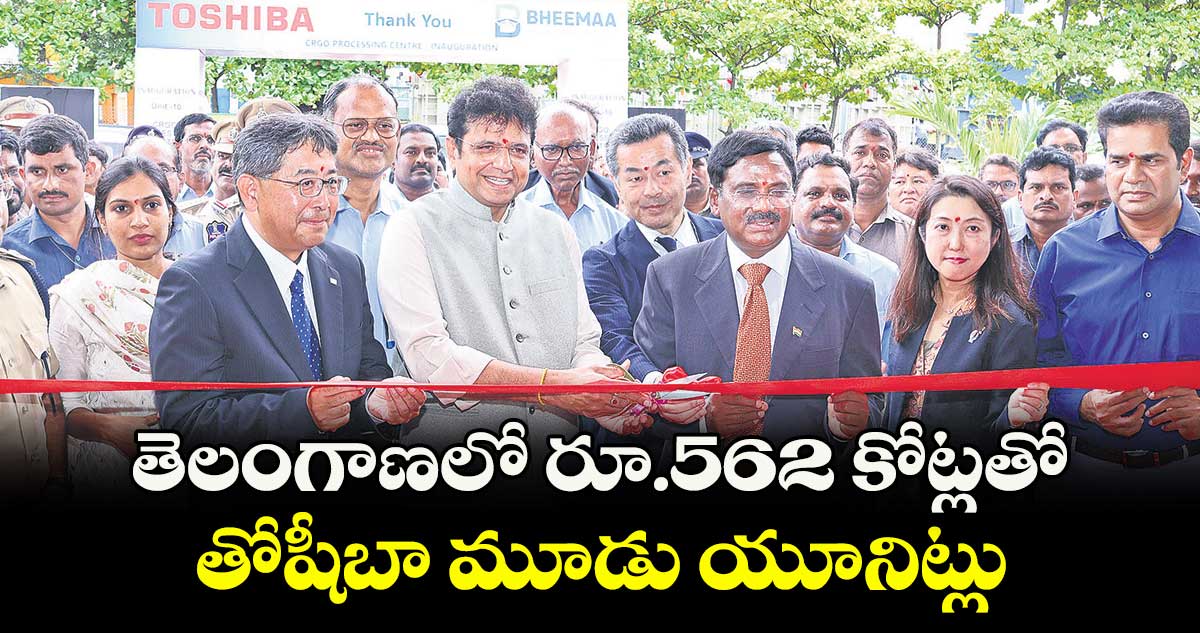 తెలంగాణలో రూ.562 కోట్లతో తోషీబా మూడు యూనిట్లు 