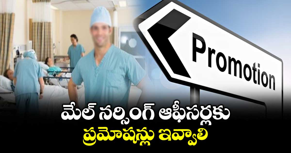 మేల్ నర్సింగ్ ఆఫీసర్లకు ప్రమోషన్లు ఇవ్వాలి :  నర్సస్ జేఏసీ