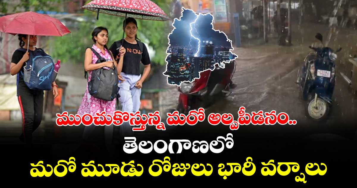 ముంచుకొస్తున్న మరో అల్పపీడనం.. తెలంగాణలో మరో మూడు రోజులు భారీ వర్షాలు